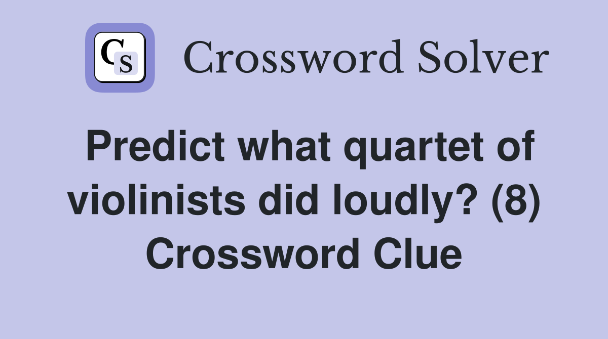 Predict what quartet of violinists did loudly? (8) Crossword Clue