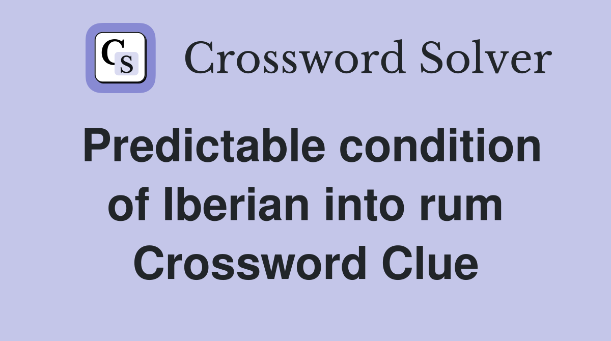 Predictable condition of Iberian into rum Crossword Clue
