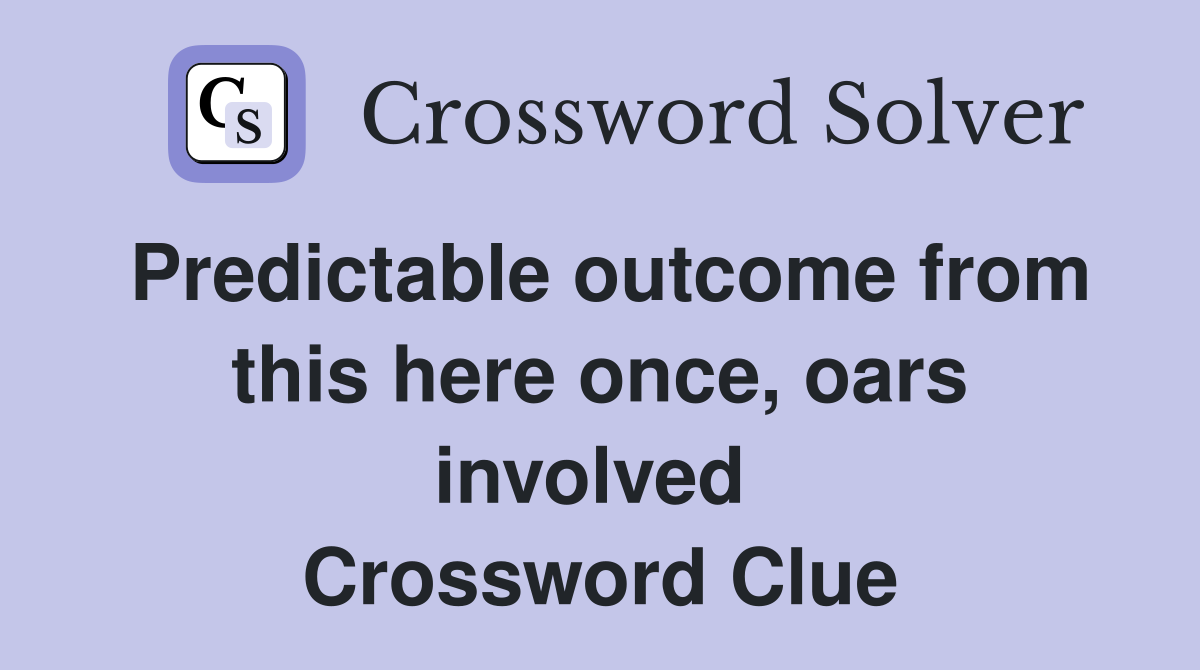 Predictable outcome from this here once, oars involved  Crossword Clue