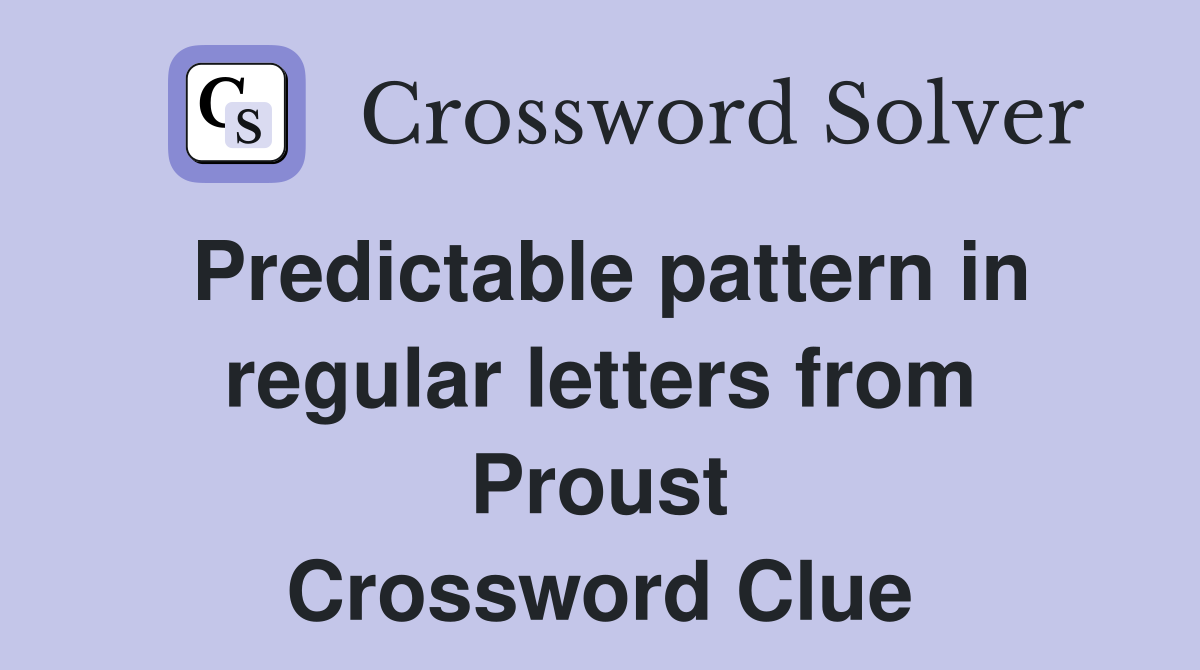 Predictable pattern in regular letters from Proust Crossword Clue