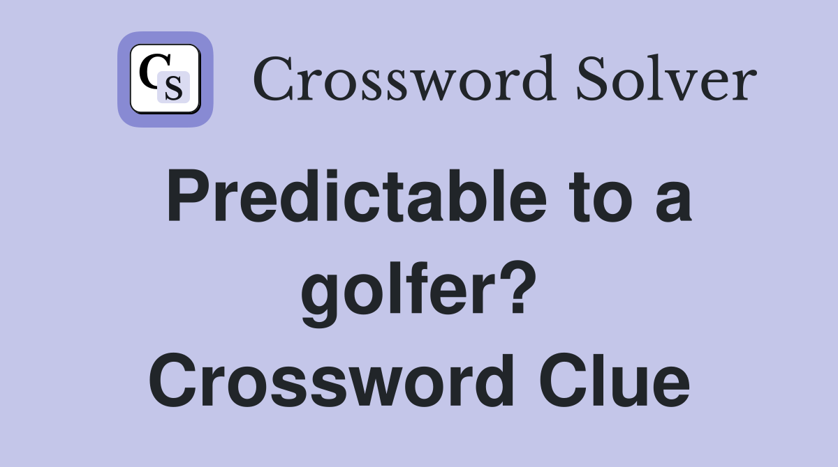 Predictable to a golfer? Crossword Clue