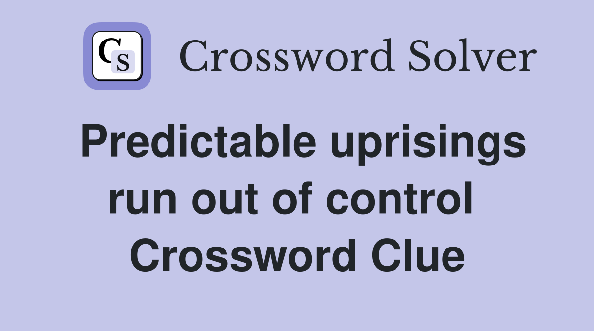 Predictable uprisings run out of control  Crossword Clue