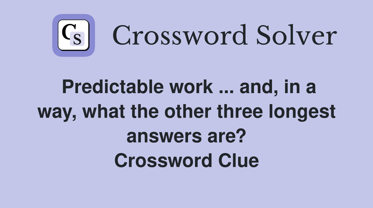 Predictable work ... and, in a way, what the other three longest answers are? Crossword Clue