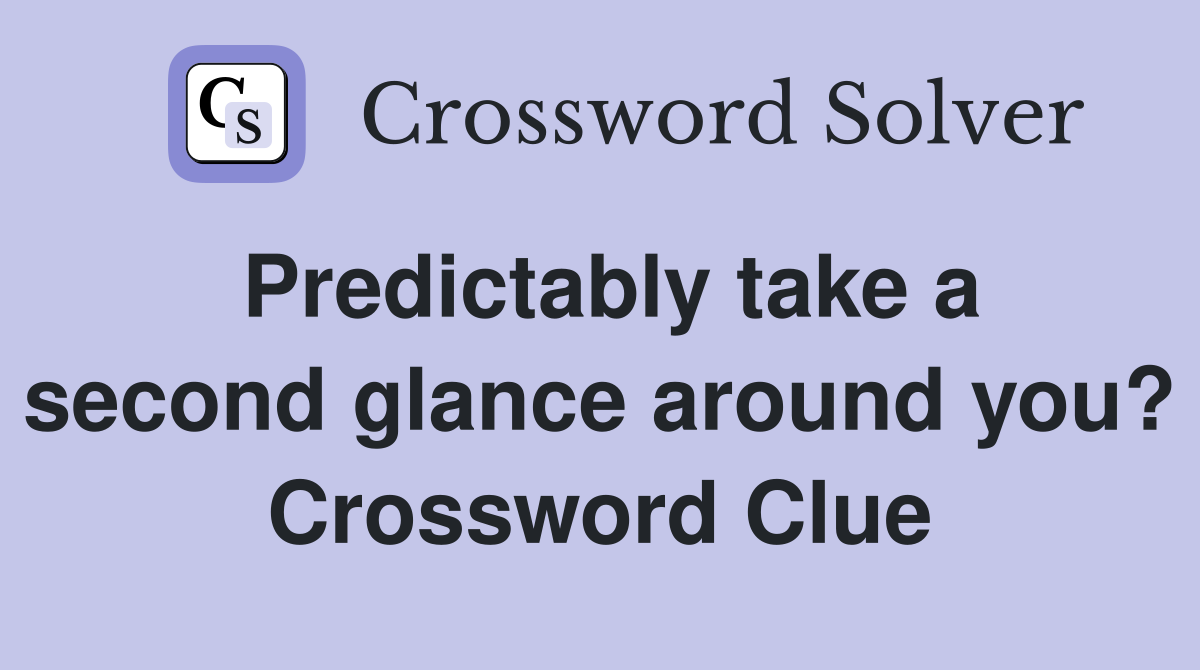 Predictably take a second glance around you? Crossword Clue