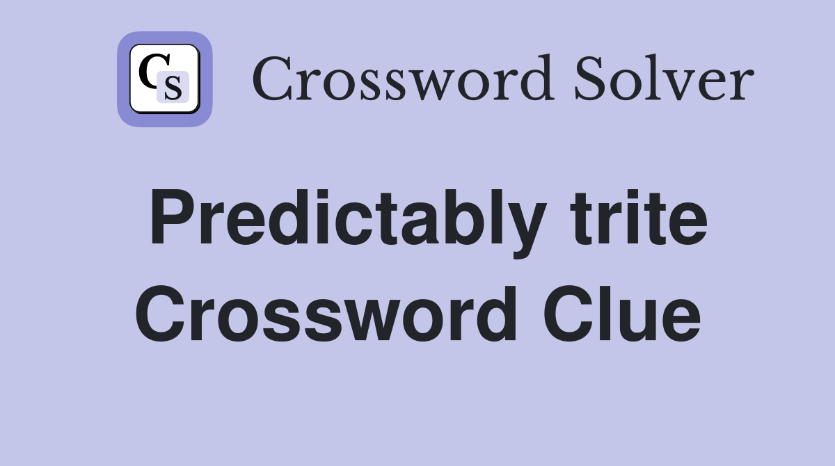 Predictably trite Crossword Clue