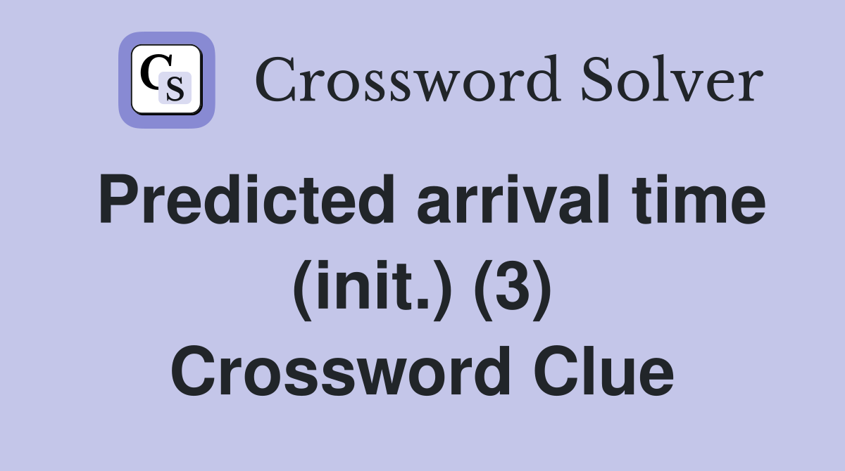 Predicted arrival time (init.) (3) Crossword Clue