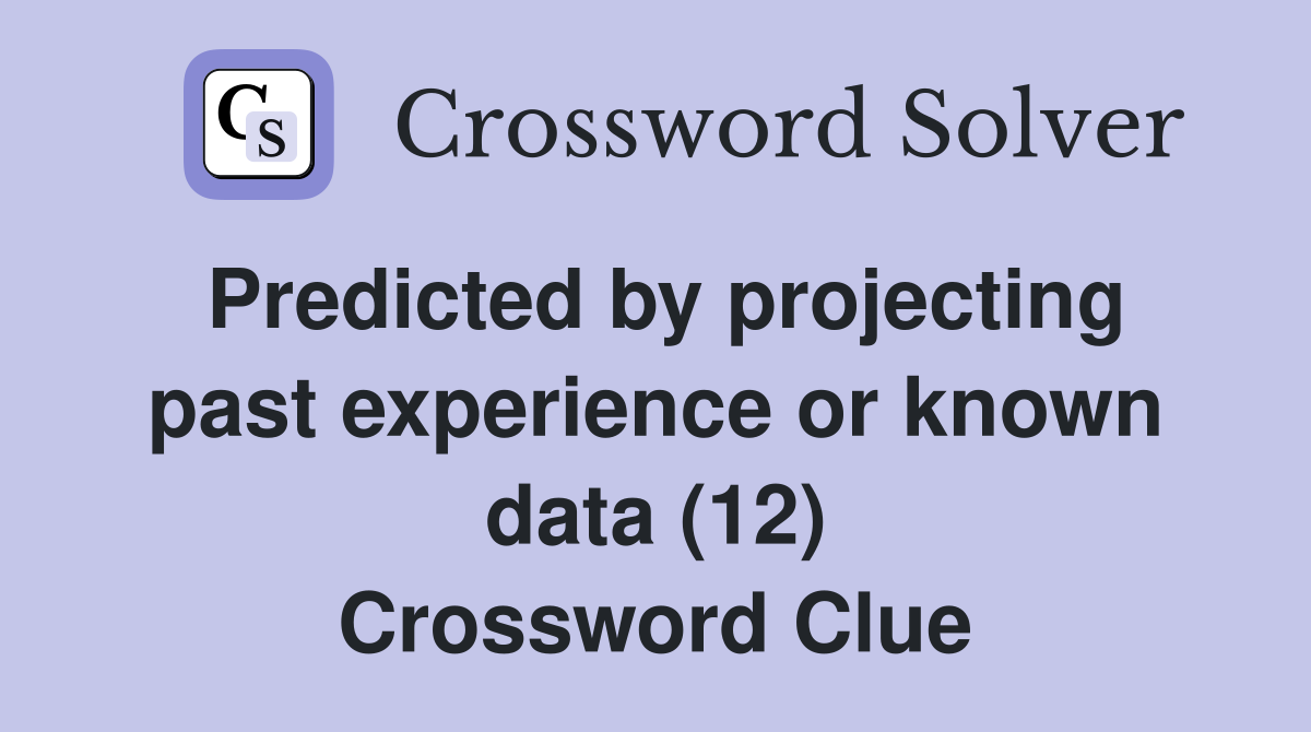 Predicted by projecting past experience or known data (12) Crossword Clue