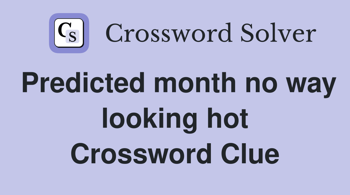Predicted month no way looking hot Crossword Clue