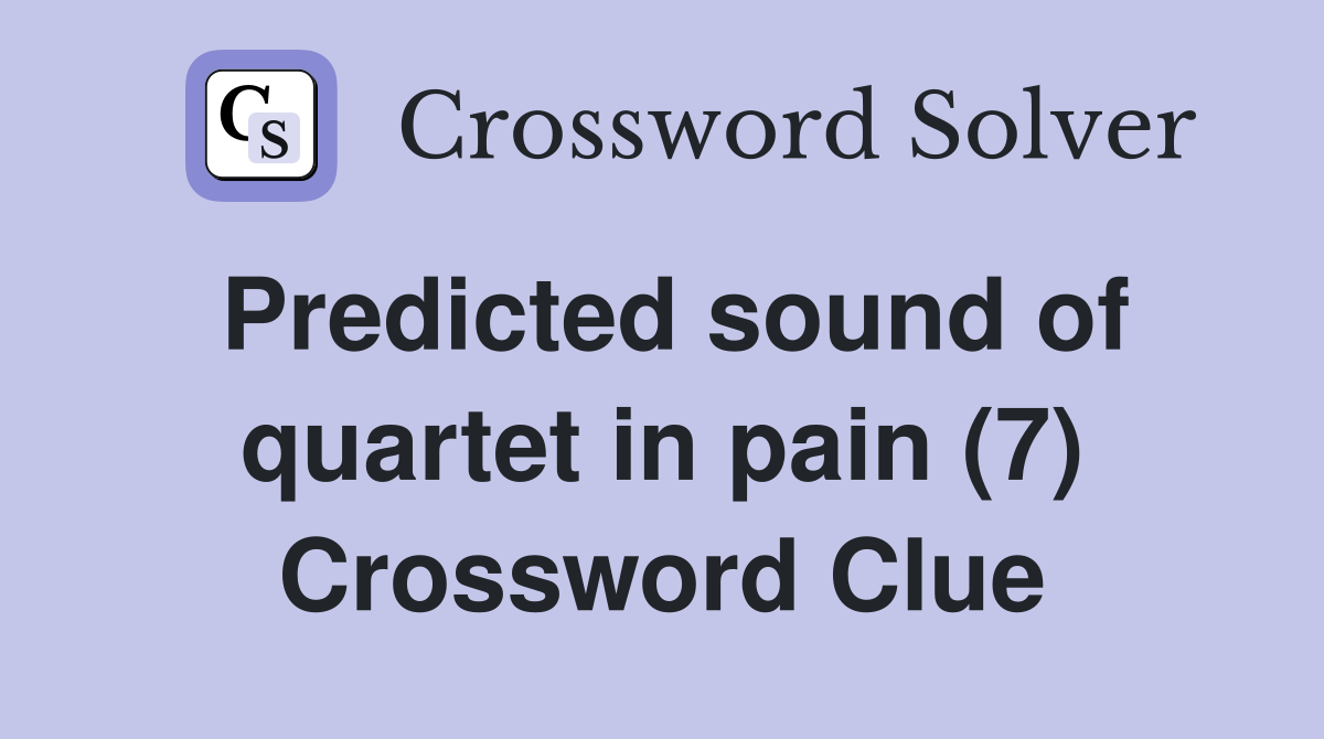 Predicted sound of quartet in pain (7) Crossword Clue