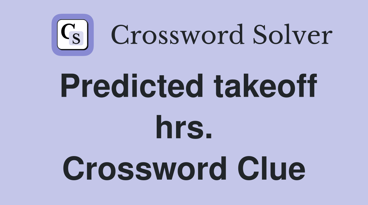 Predicted takeoff hrs. Crossword Clue