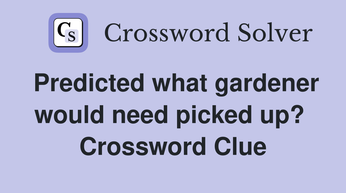 Predicted what gardener would need picked up?  Crossword Clue