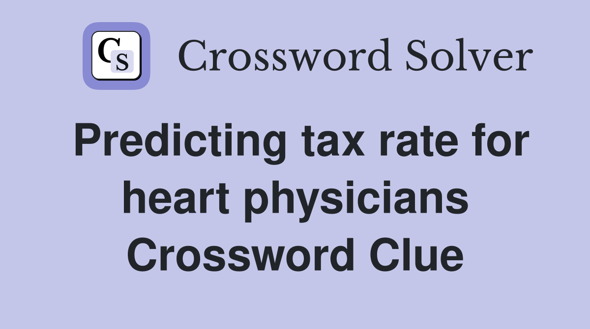 Predicting tax rate for heart physicians Crossword Clue