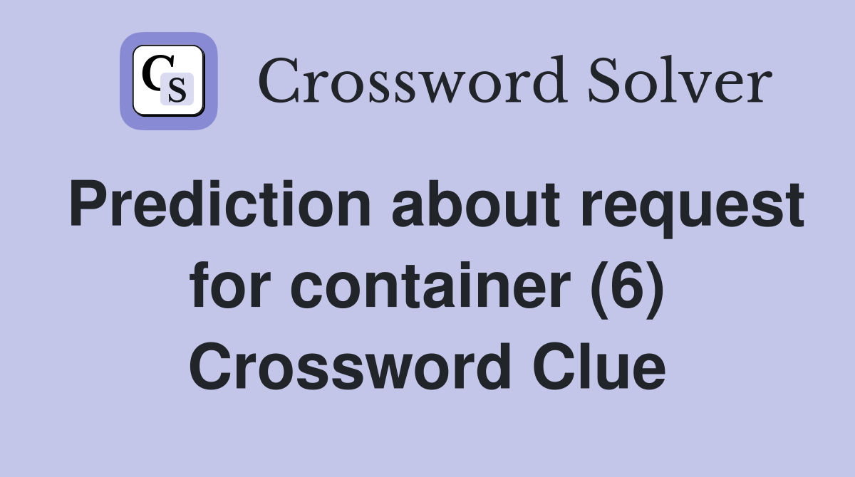 Prediction about request for container (6) Crossword Clue