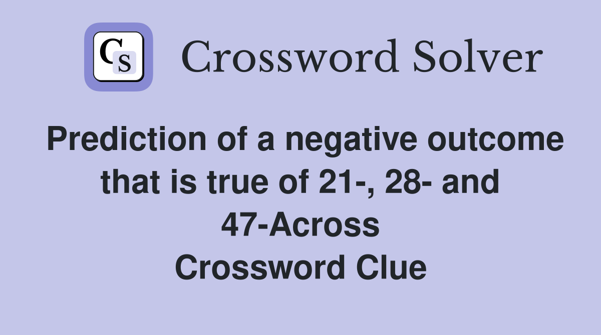 Prediction of a negative outcome that is true of 21-, 28- and 47-Across Crossword Clue