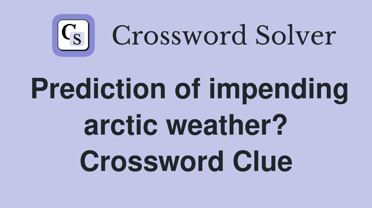 Prediction of impending arctic weather? Crossword Clue