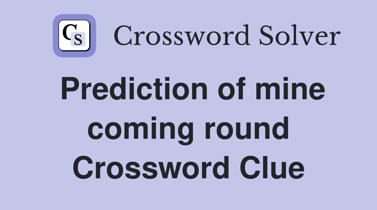 Prediction of mine coming round Crossword Clue