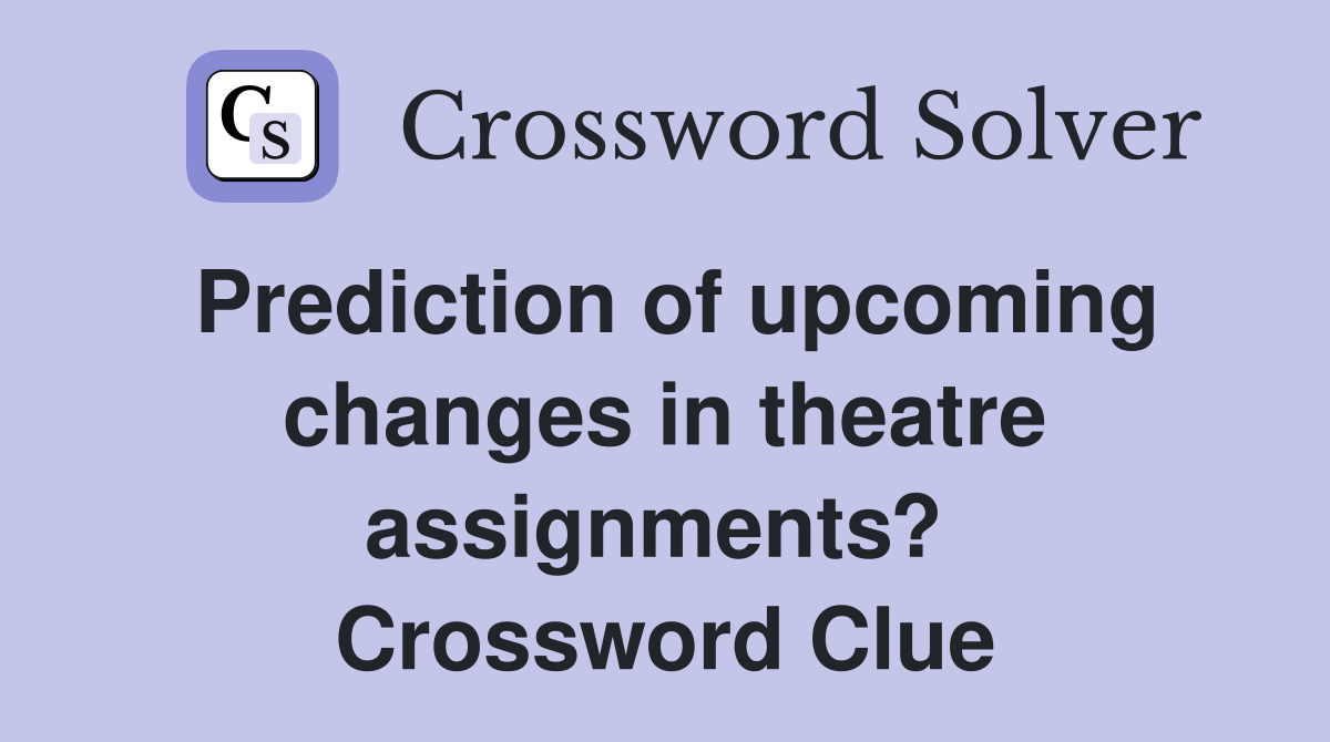 Prediction of upcoming changes in theatre assignments?  Crossword Clue