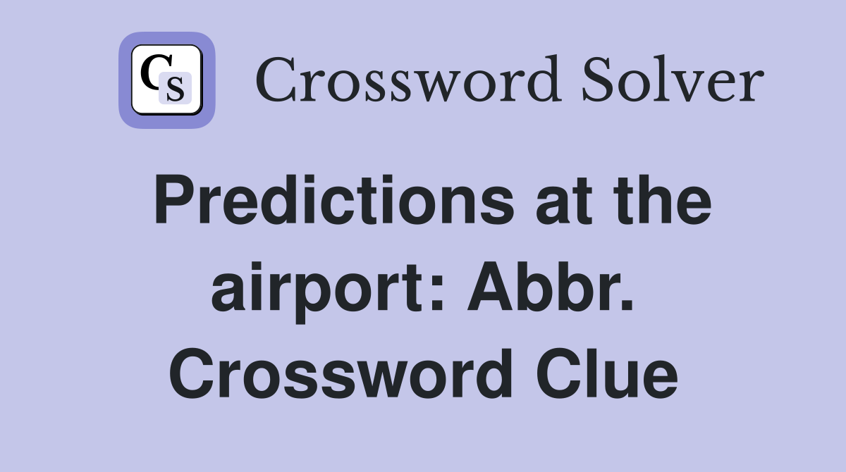Predictions at the airport: Abbr. Crossword Clue