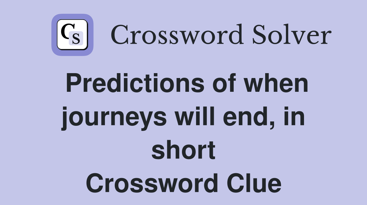 Predictions of when journeys will end, in short Crossword Clue