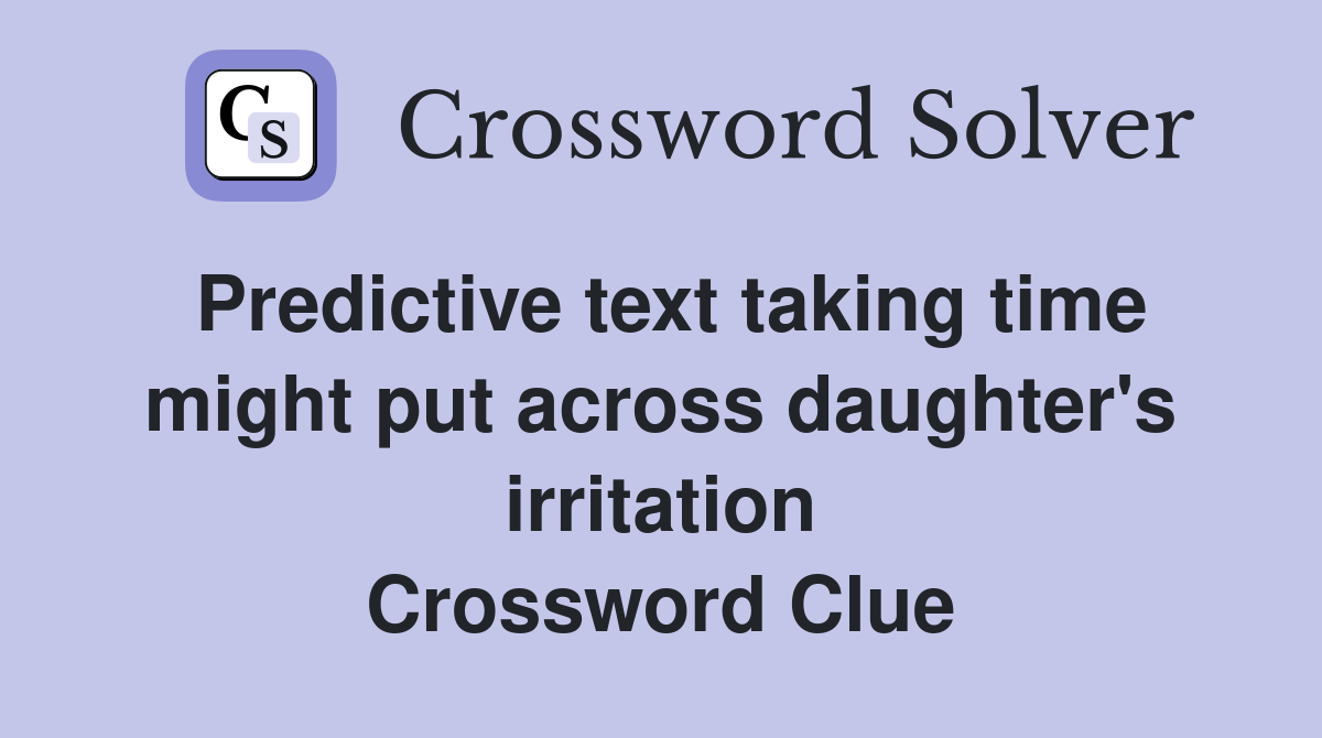 Predictive text taking time might put across daughter's irritation Crossword Clue