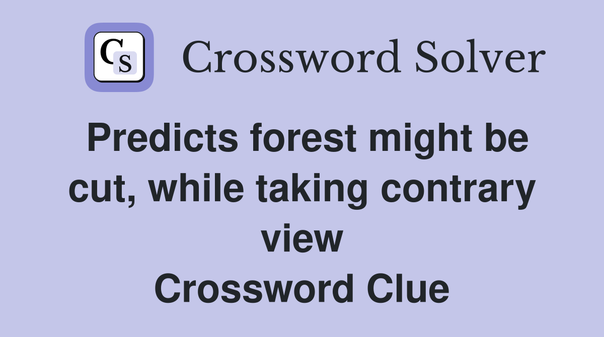 Predicts forest might be cut, while taking contrary view Crossword Clue