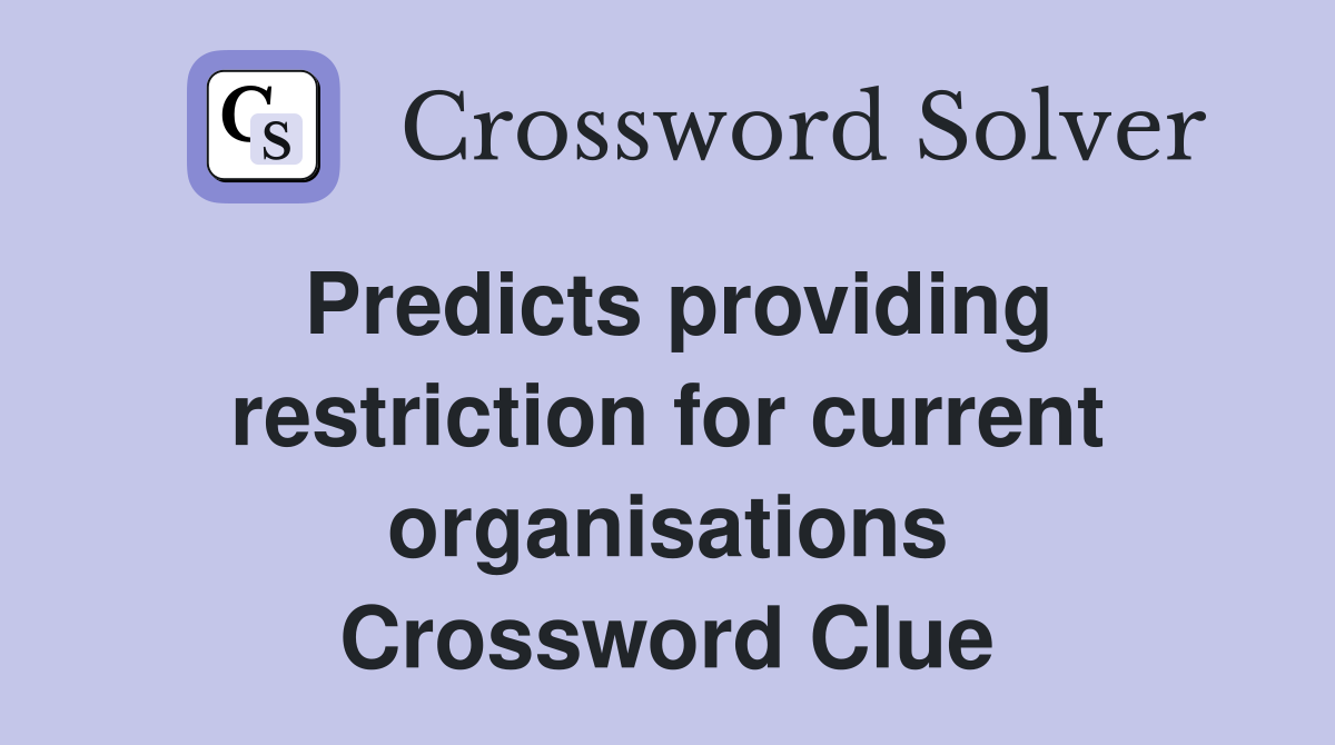 Predicts providing restriction for current organisations Crossword Clue