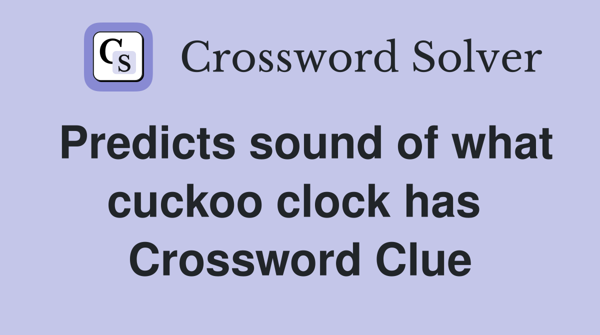 Predicts sound of what cuckoo clock has  Crossword Clue