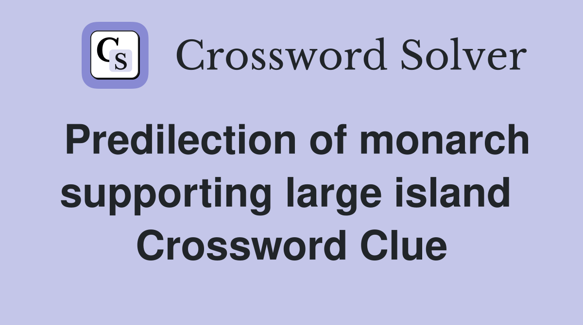 Predilection of monarch supporting large island  Crossword Clue