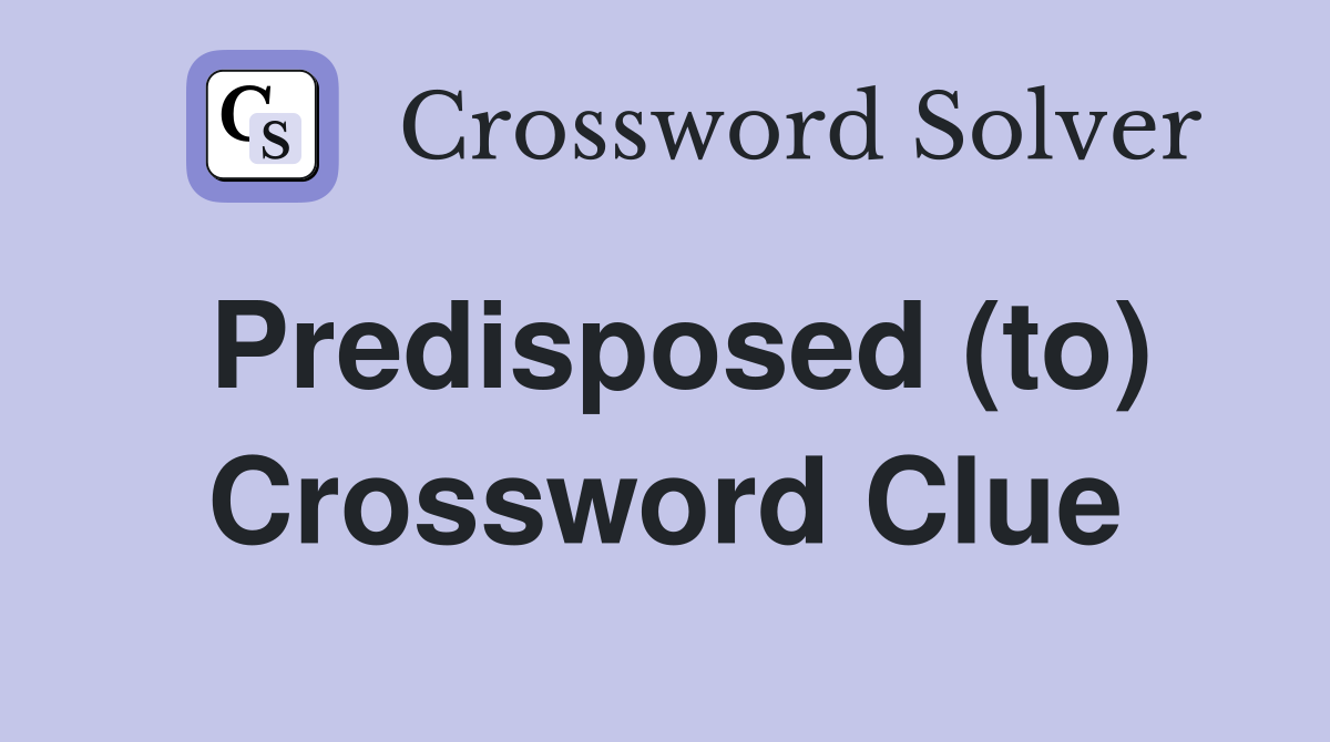 Predisposed (to) Crossword Clue