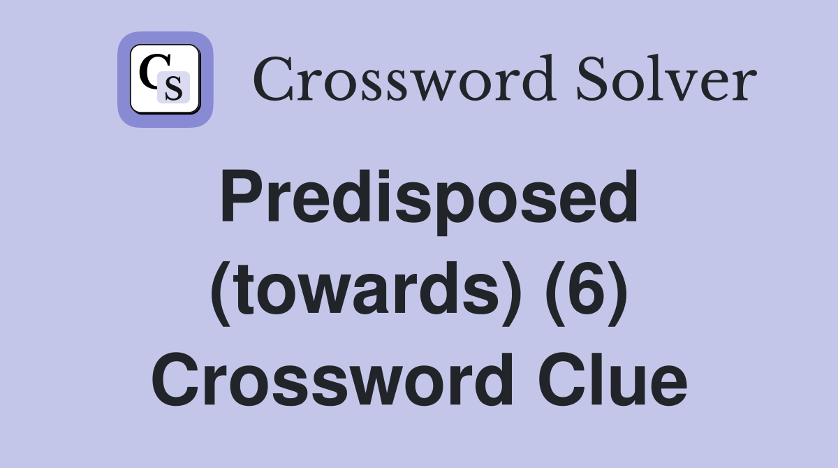 Predisposed (towards) (6) Crossword Clue