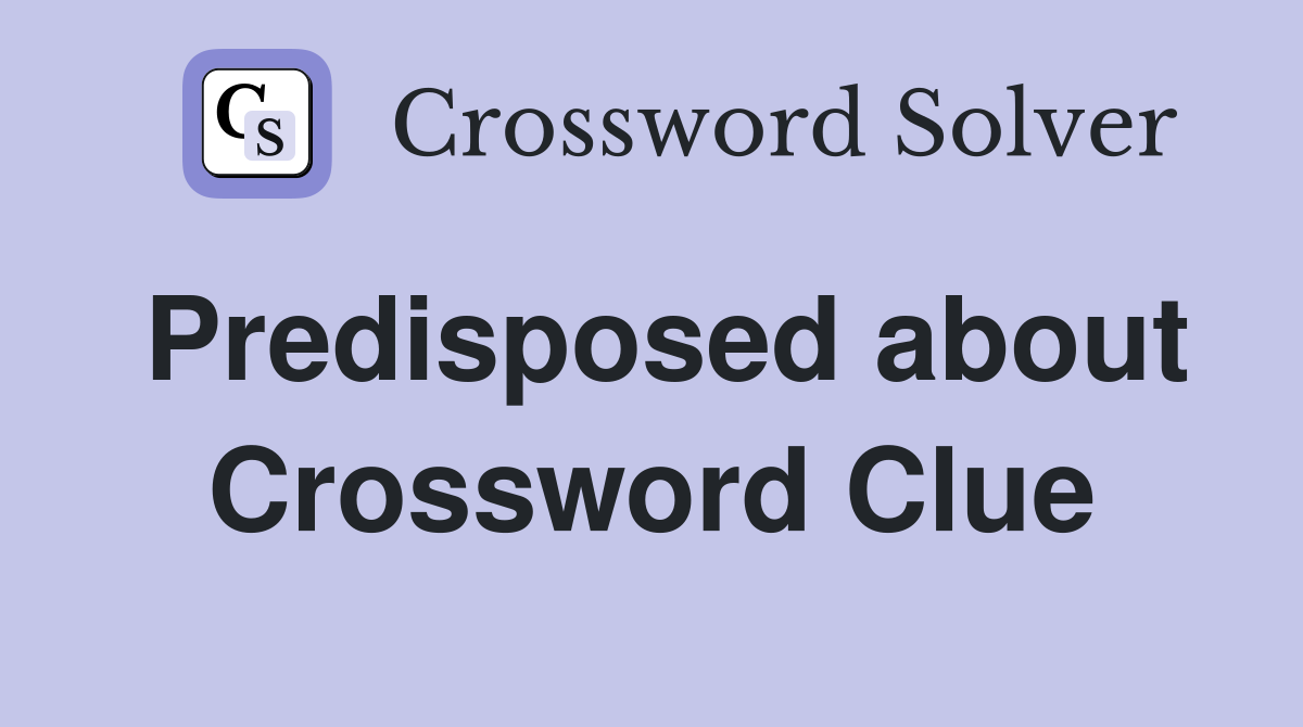 Predisposed about Crossword Clue
