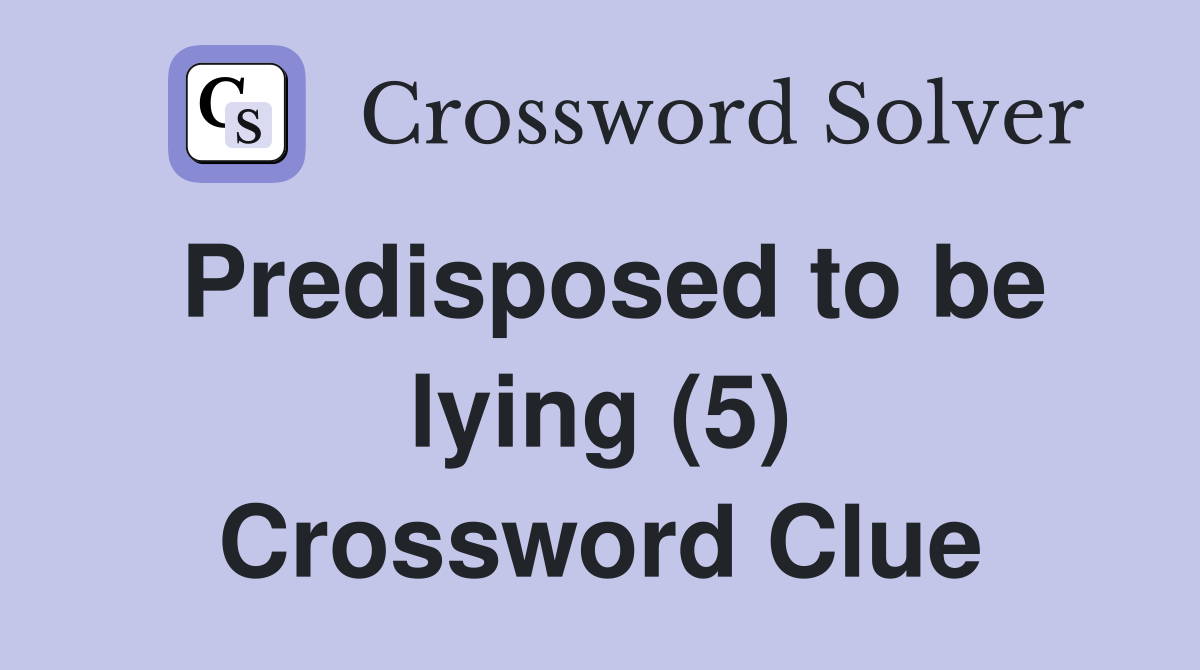 Predisposed to be lying (5) Crossword Clue