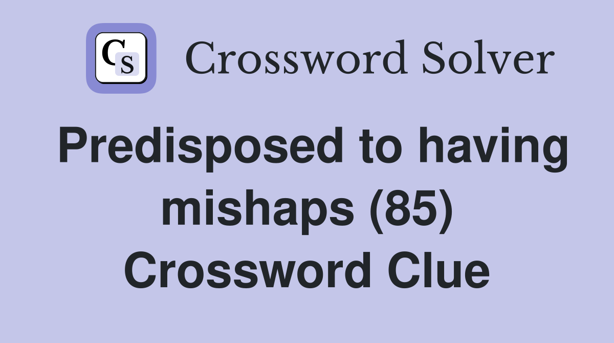 Predisposed to having mishaps (85) Crossword Clue