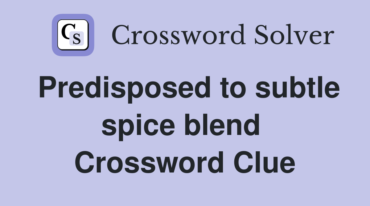 Predisposed to subtle spice blend  Crossword Clue