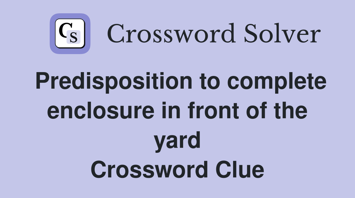 Predisposition to complete enclosure in front of the yard Crossword Clue