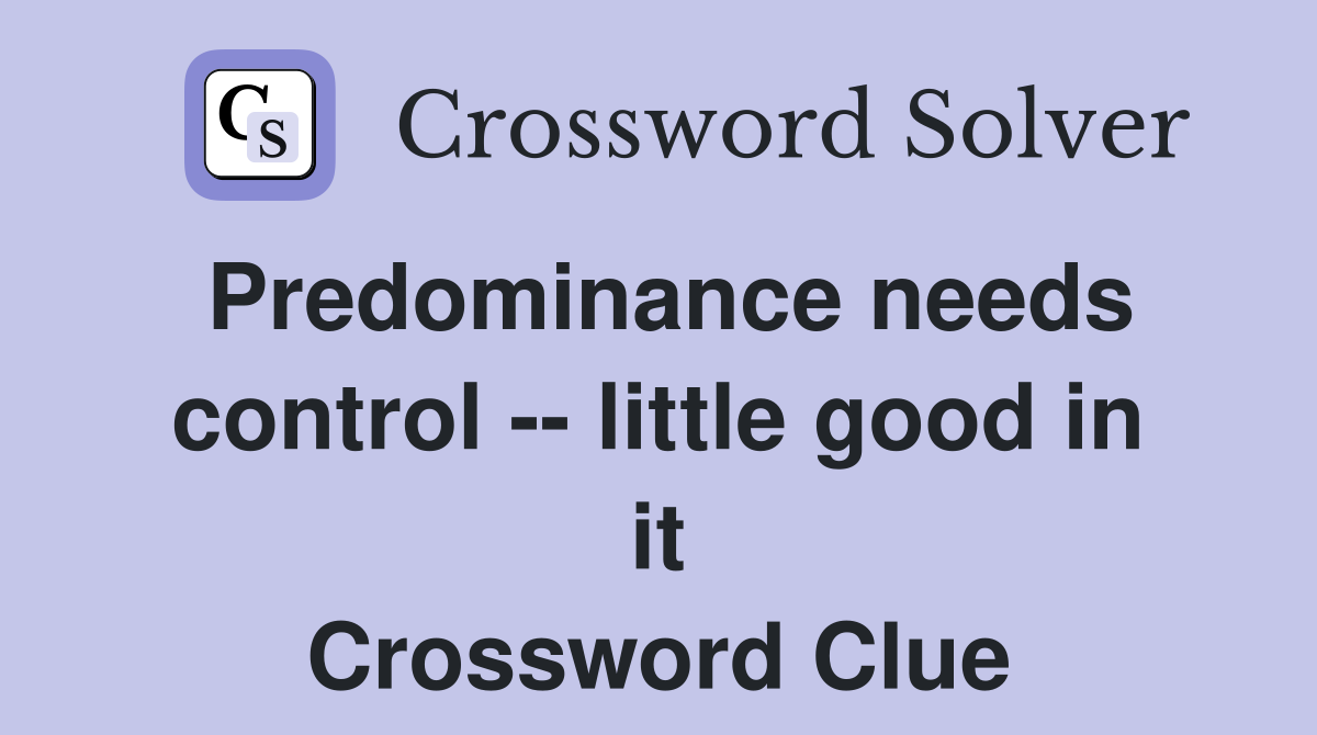 Predominance needs control -- little good in it Crossword Clue