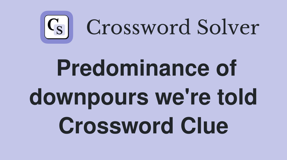Predominance of downpours we're told Crossword Clue