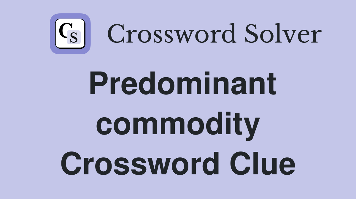 Predominant commodity Crossword Clue