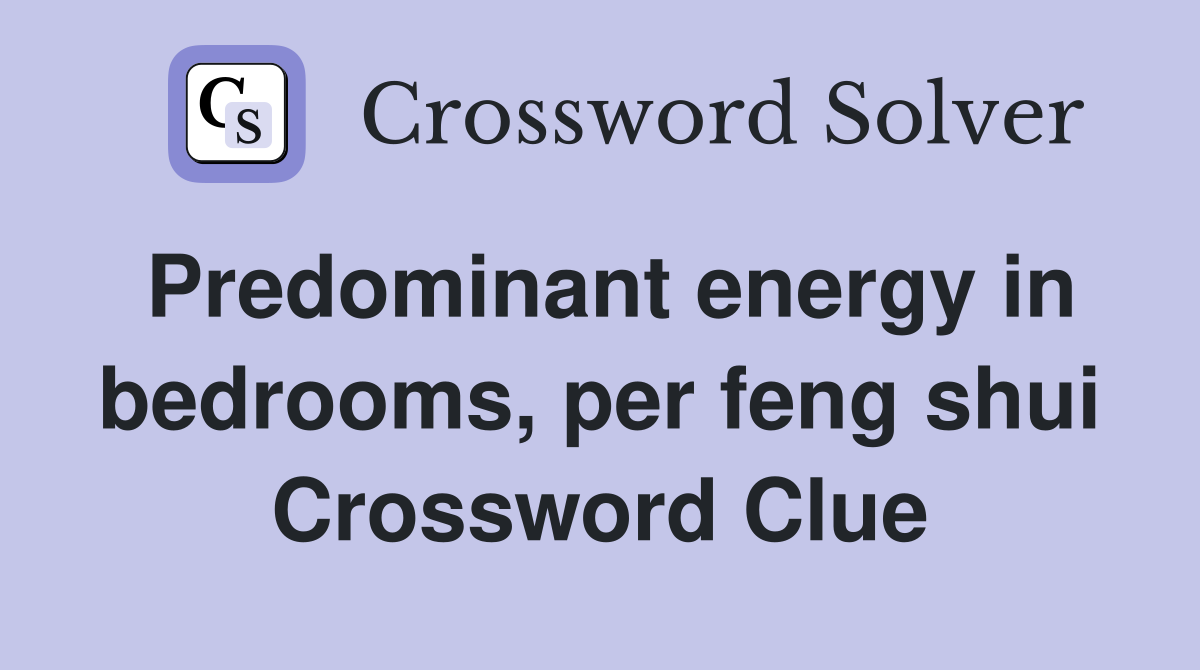 Predominant energy in bedrooms, per feng shui Crossword Clue