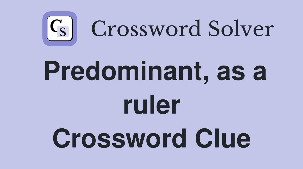Predominant, as a ruler Crossword Clue