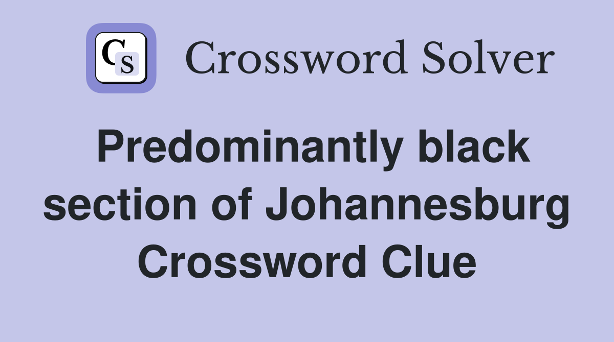 Predominantly black section of Johannesburg Crossword Clue