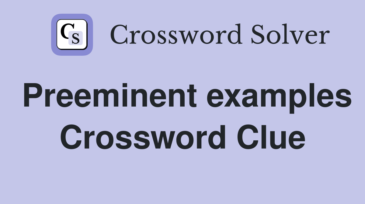 Preeminent examples Crossword Clue