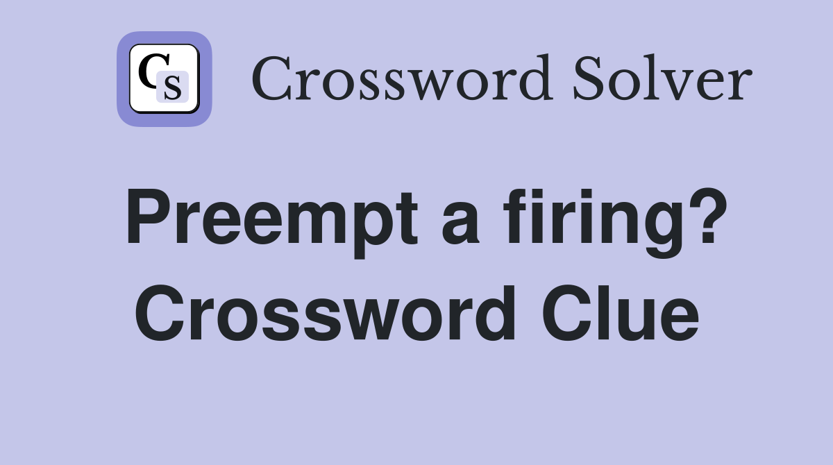 Preempt a firing? Crossword Clue