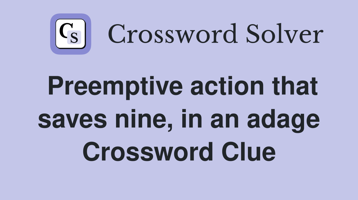 Preemptive action that saves nine, in an adage Crossword Clue