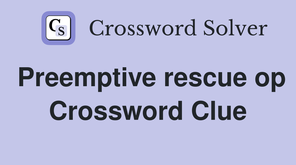 Preemptive rescue op Crossword Clue