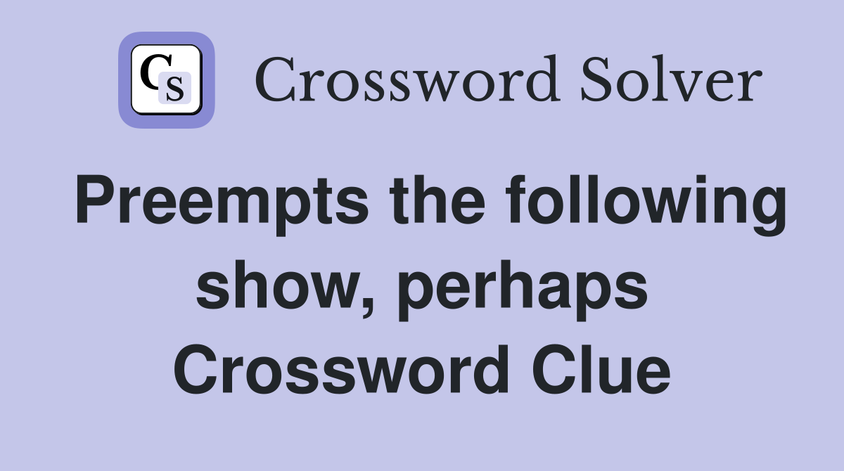 Preempts the following show, perhaps Crossword Clue