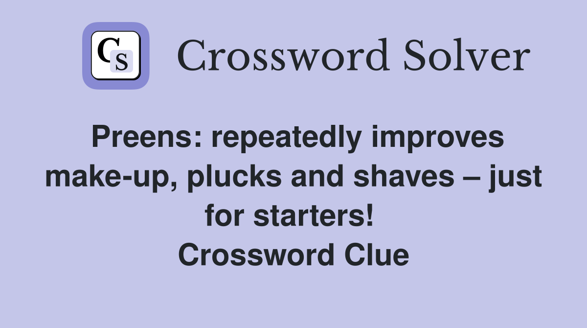 Preens: repeatedly improves make-up, plucks and shaves – just for starters!  Crossword Clue