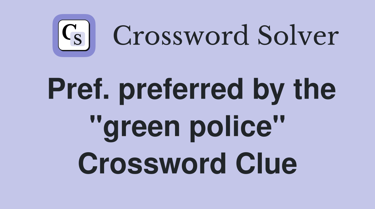 Pref. preferred by the "green police" Crossword Clue