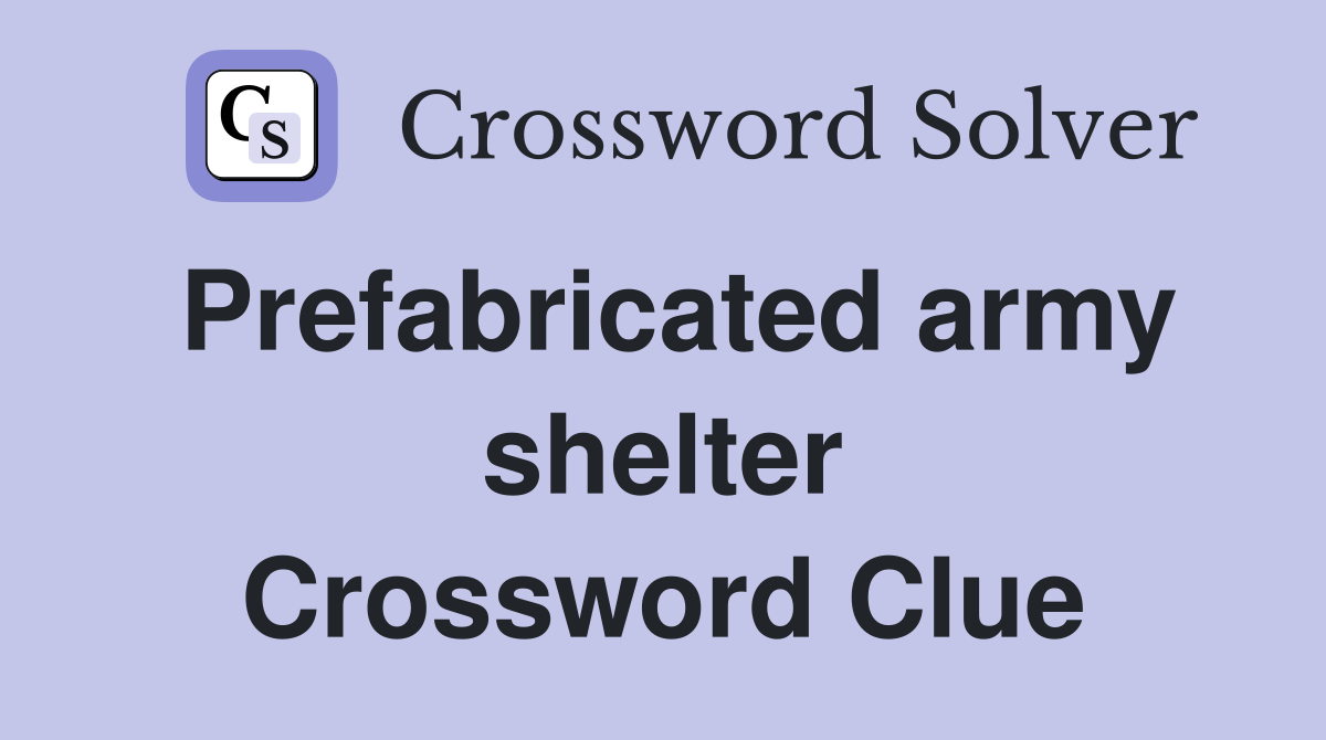 Prefabricated army shelter Crossword Clue