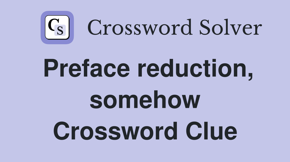 Preface reduction, somehow Crossword Clue